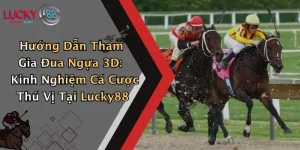 Hướng Dẫn Tham Gia Đua Ngựa 3D: Kinh Nghiệm Cá Cược Thú Vị Tại Lucky88
